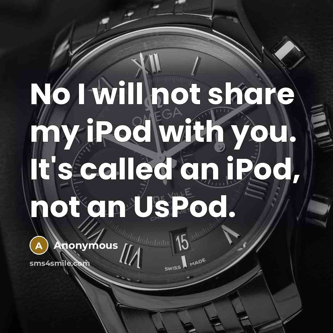 “No I will not share my iPod with you. It's…” quote by Anonymous