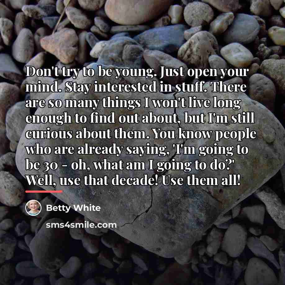 “Don't try to be young. Just open your mind. Stay…” quote by Betty White