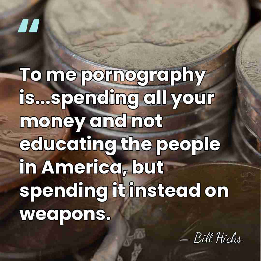 To me pornography is...spending all your money and not educating the people&hellip; - Bill Hicks