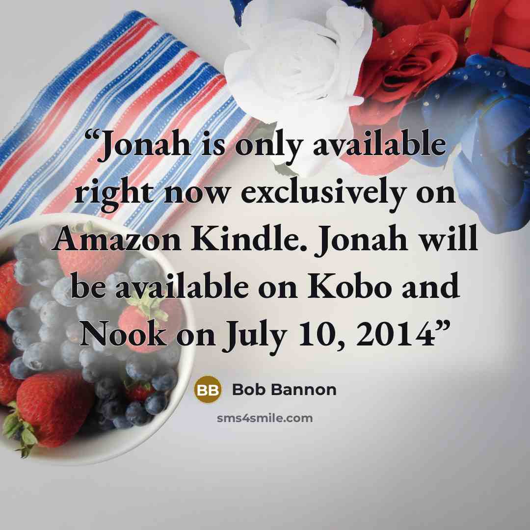 “Jonah is only available right now exclusively on Amazon Kindle. Jonah will be available on Kobo and Nook on July 10, 2014” quote by Bob Bannon