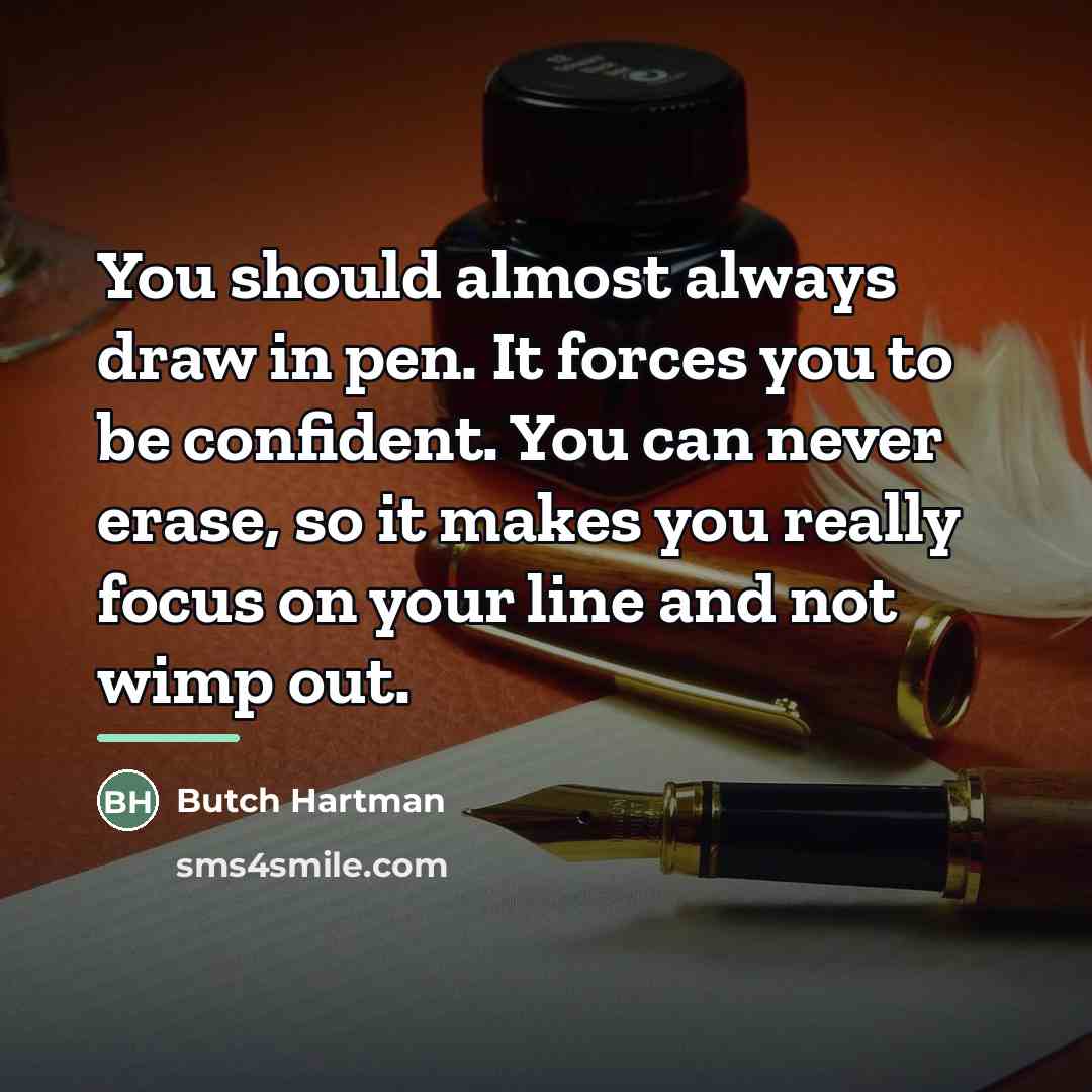 “You should almost always draw in pen. It forces you…” quote by Butch Hartman