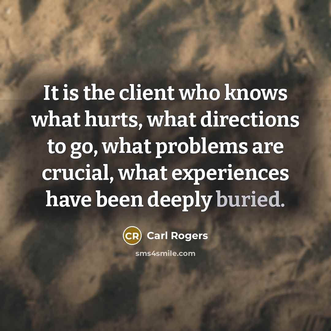 “It is the client who knows what hurts, what directions…” quote by Carl Rogers
