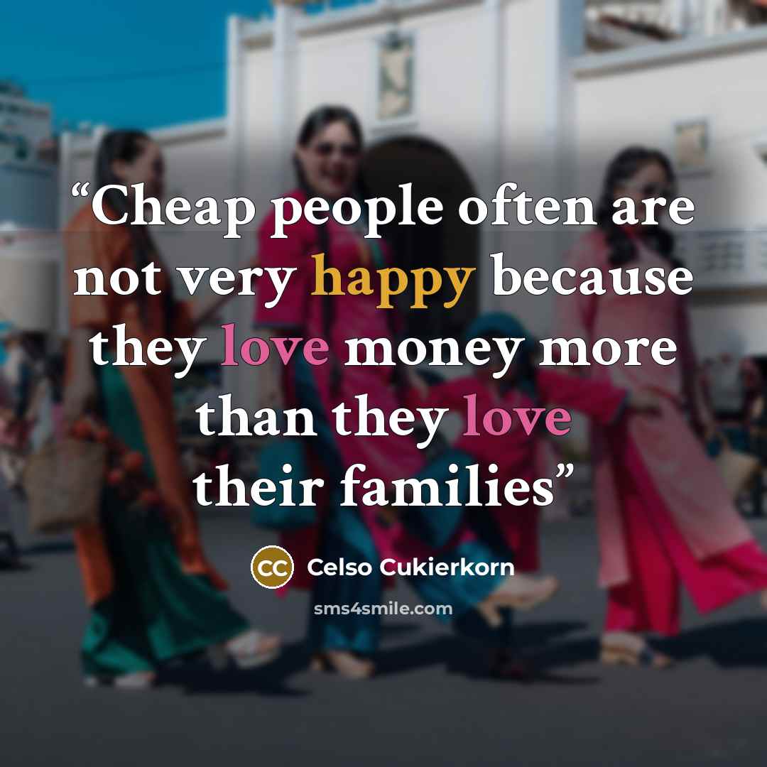 “Cheap people often are not very happy because they love money more than they love their families” quote by Celso Cukierkorn