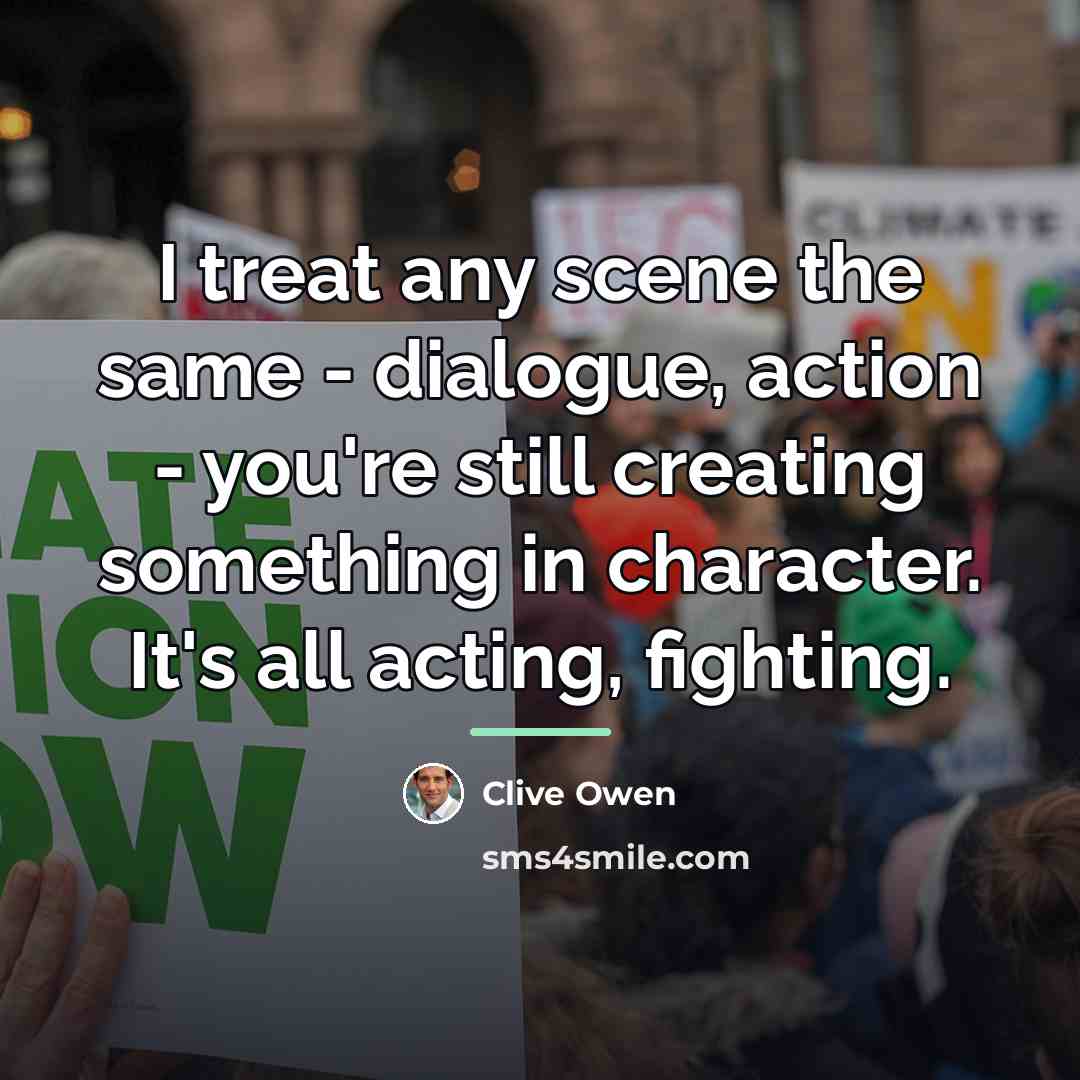“I treat any scene the same - dialogue, action -…” quote by Clive Owen