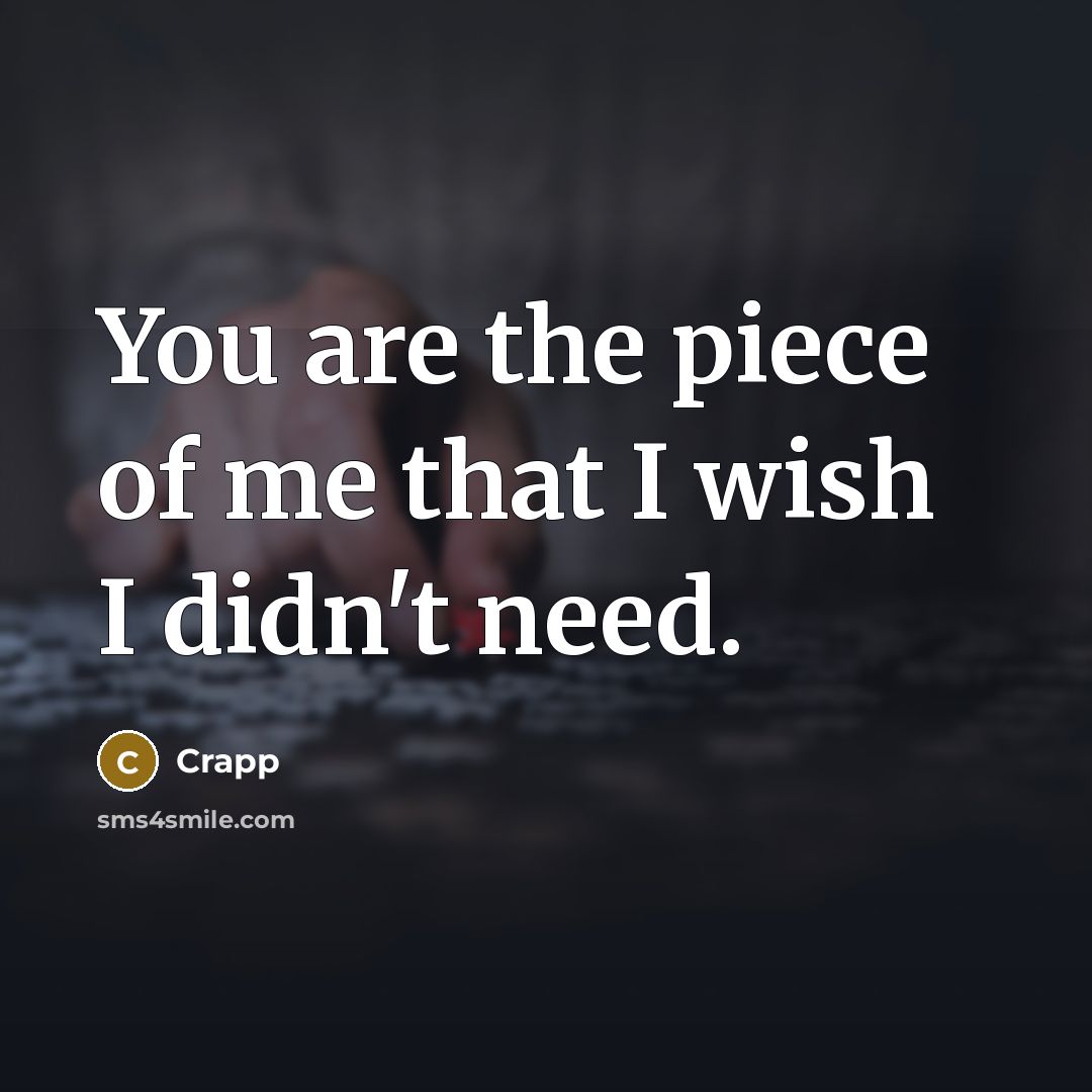 “You are the piece of me that I wish I didn't need.” quote by Crapp