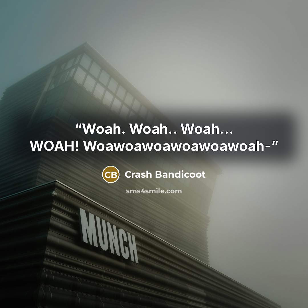 “Woah. Woah.. Woah... WOAH! Woawoawoawoawoawoah-” quote by Crash Bandicoot