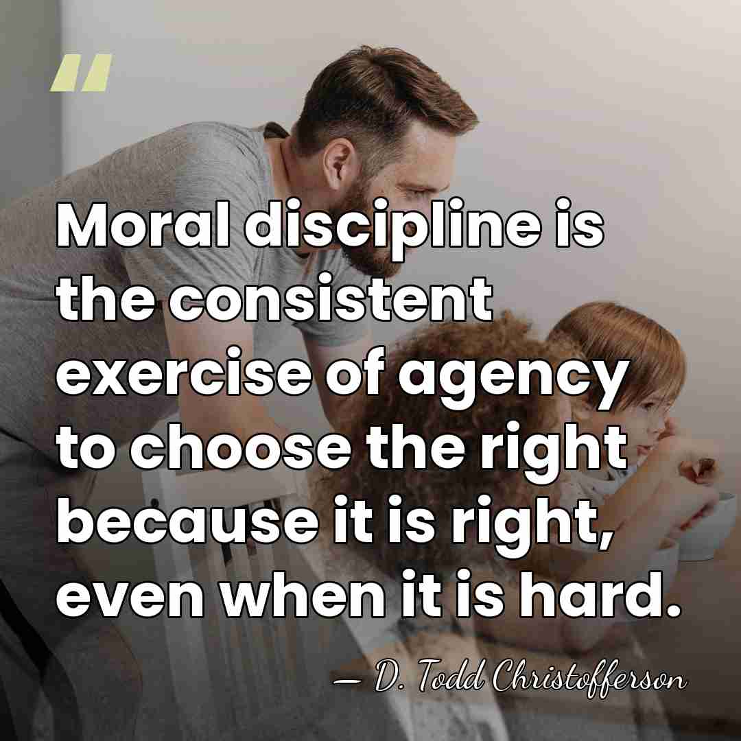 Moral discipline is the consistent exercise of agency to choose the right&hellip; - D. Todd Christofferson
