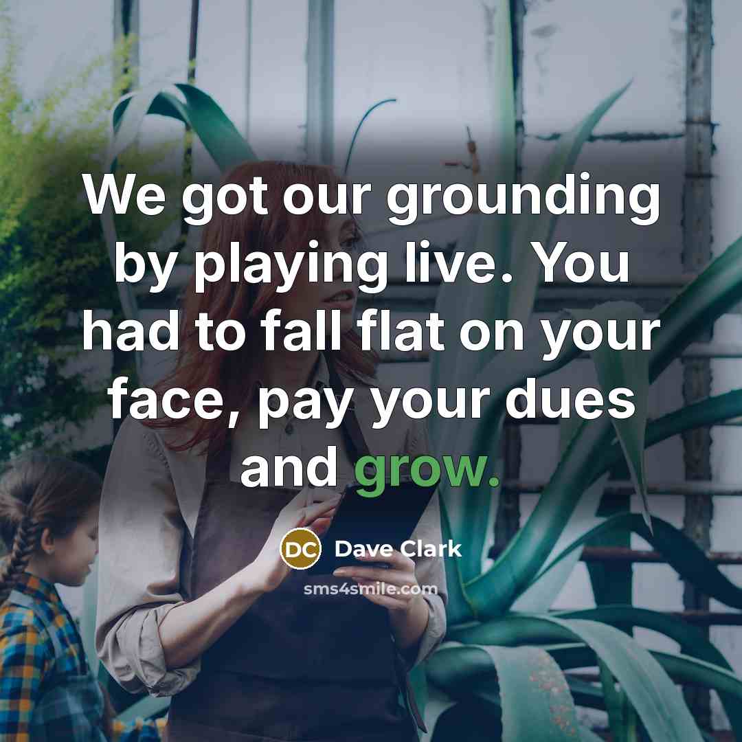 “We got our grounding by playing live. You had to…” quote by Dave Clark