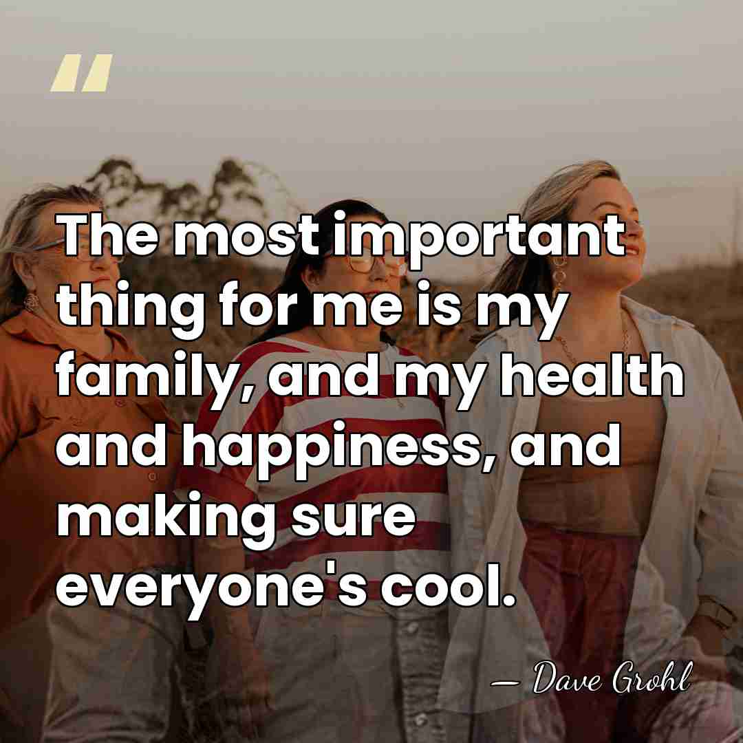 The most important thing for me is my family, and my health&hellip; - Dave Grohl
