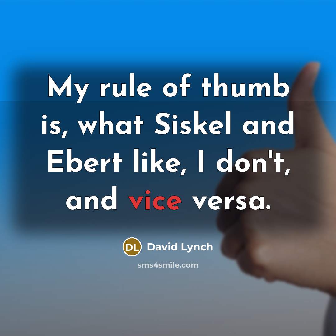 “My rule of thumb is, what Siskel and Ebert like, I don't, and vice versa.” quote by David Lynch