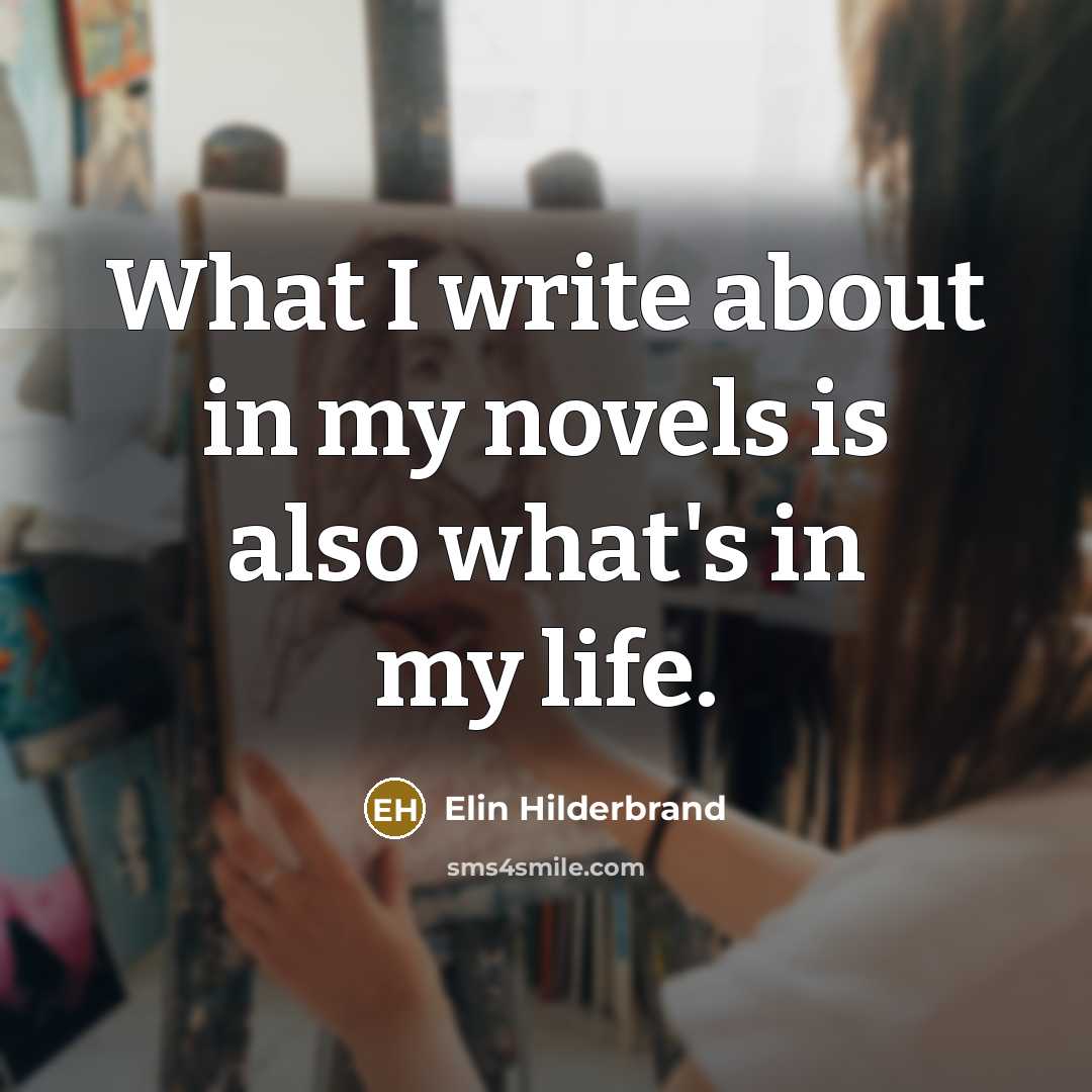 “What I write about in my novels is also what's…” quote by Elin Hilderbrand