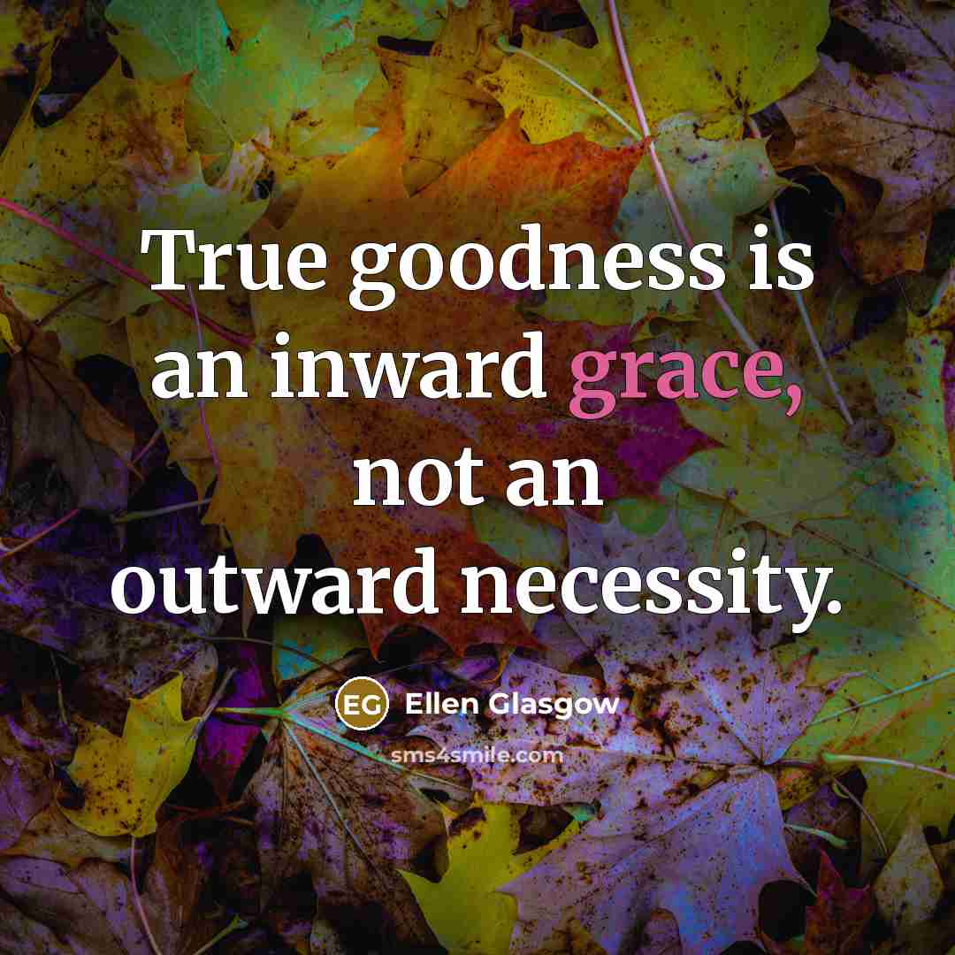 “True goodness is an inward grace, not an outward necessity.…” quote by Ellen Glasgow