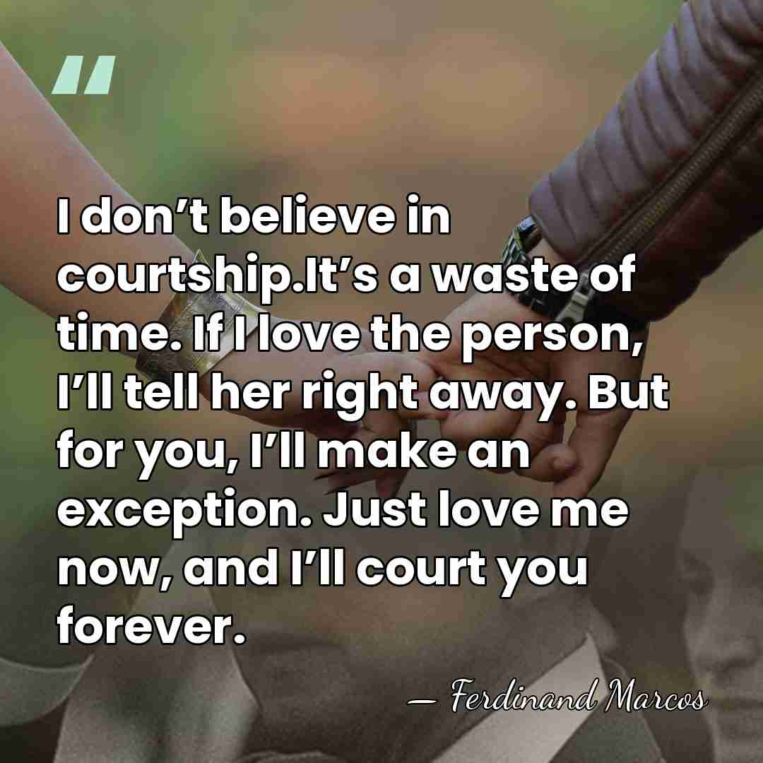I don’t believe in courtship.It’s a waste of time. If I love&hellip; - Ferdinand Marcos
