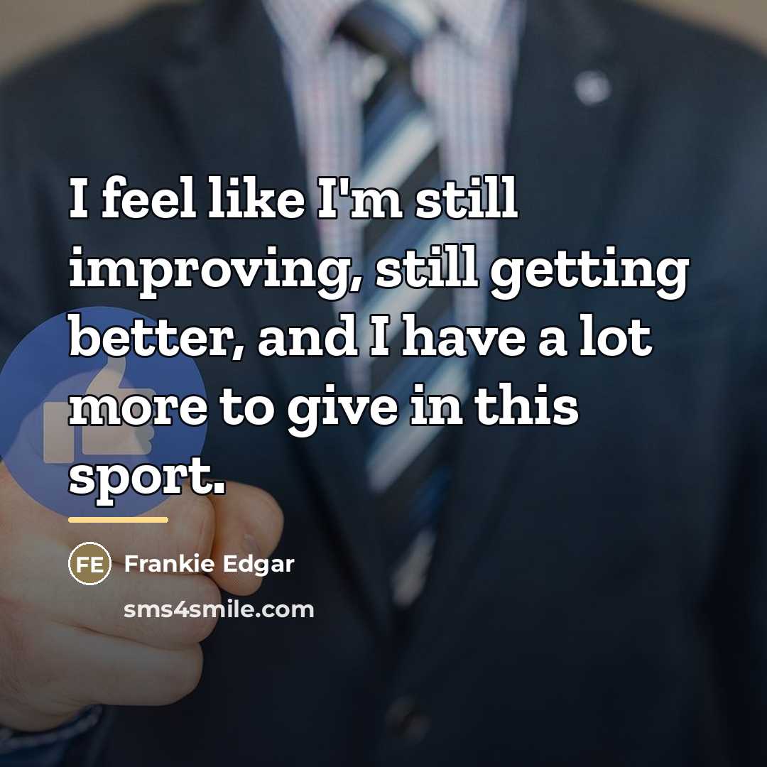 “I feel like I'm still improving, still getting better, and…” quote by Frankie Edgar
