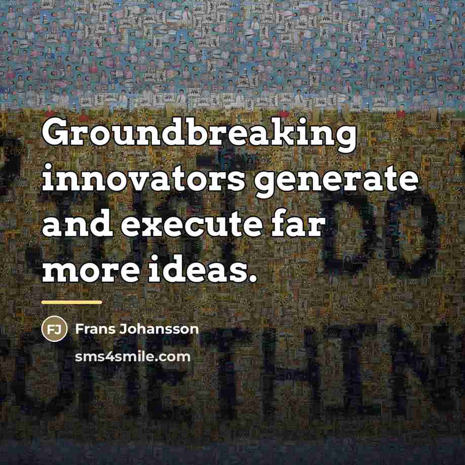 “Groundbreaking innovators generate and execute far more ideas.…” quote by Frans Johansson