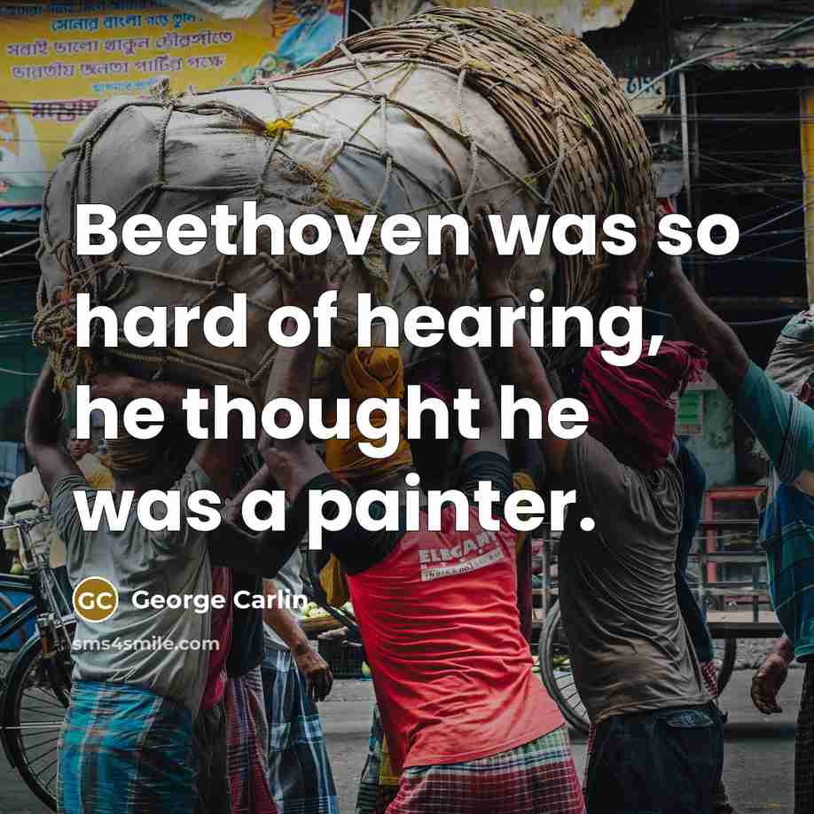 “Beethoven was so hard of hearing, he thought he was…” quote by George Carlin