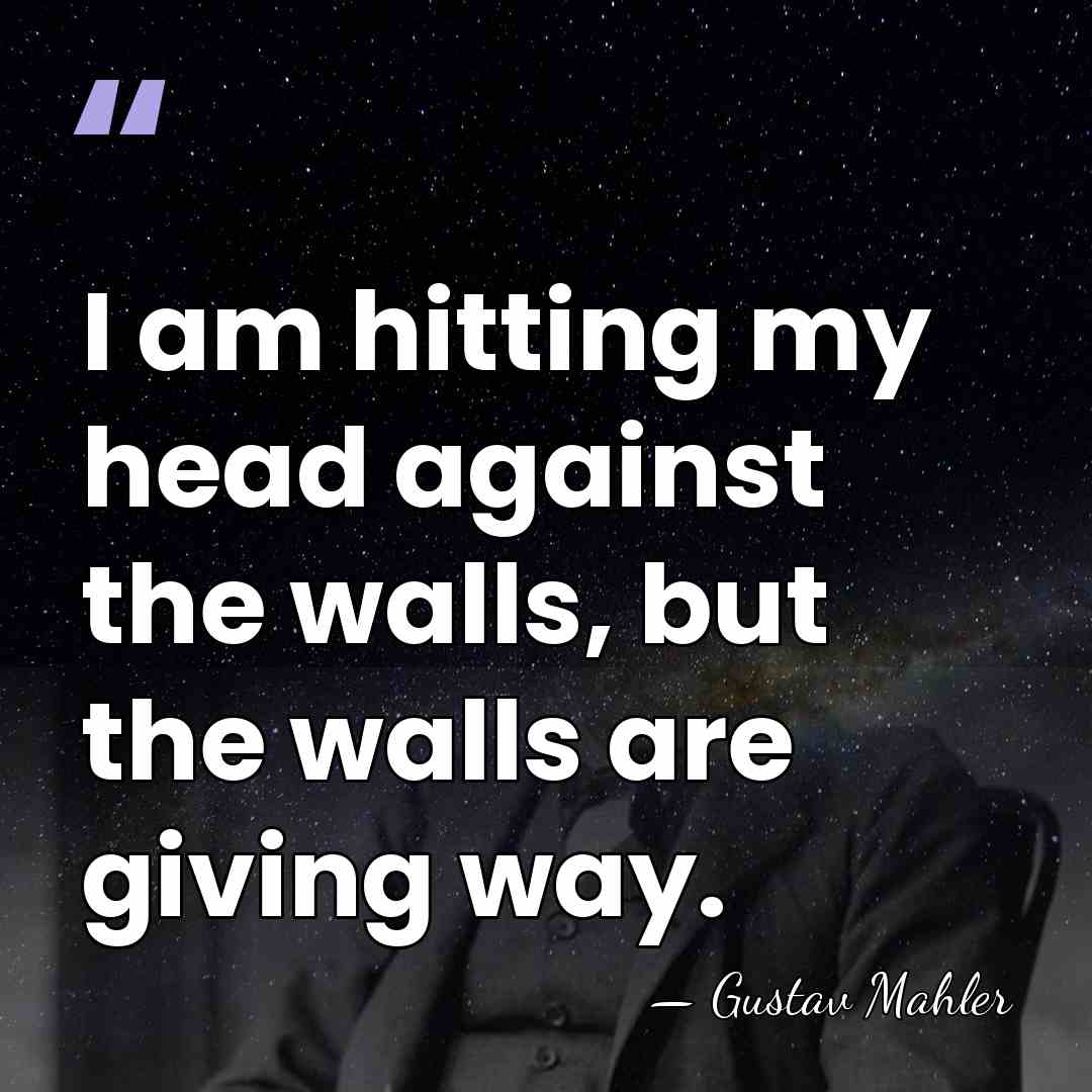 I am hitting my head against the walls, but the walls are&hellip; - Gustav Mahler