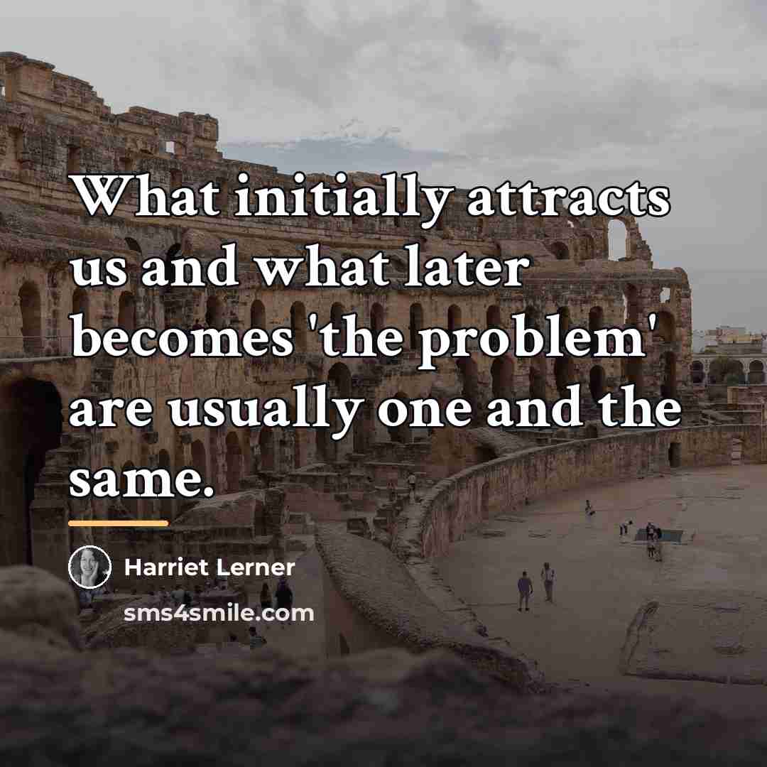 “What initially attracts us and what later becomes 'the problem'…” quote by Harriet Lerner