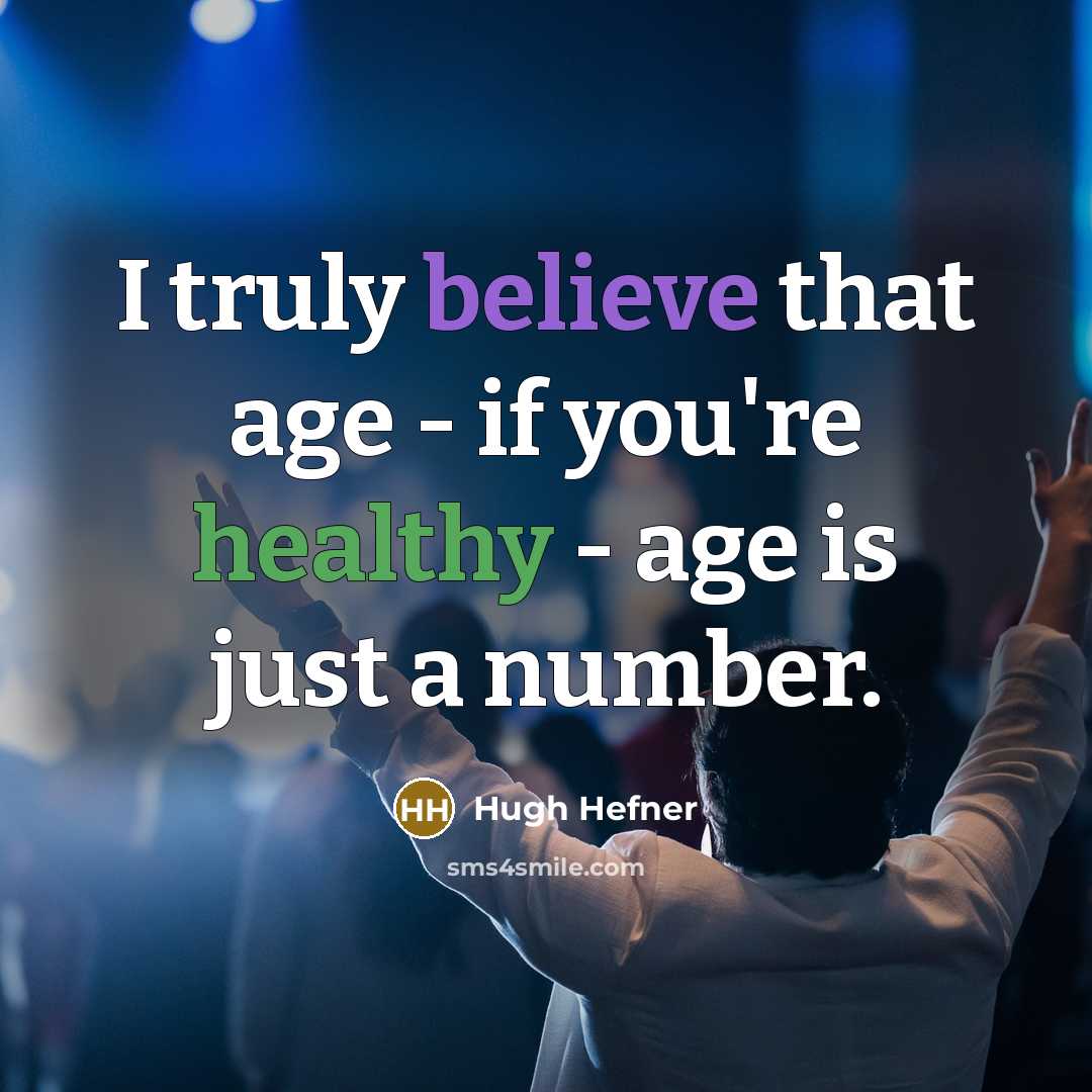 “I truly believe that age - if you're healthy -…” quote by Hugh Hefner
