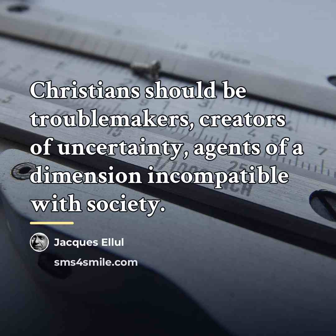 “Christians should be troublemakers, creators of uncertainty, agents of a…” quote by Jacques Ellul