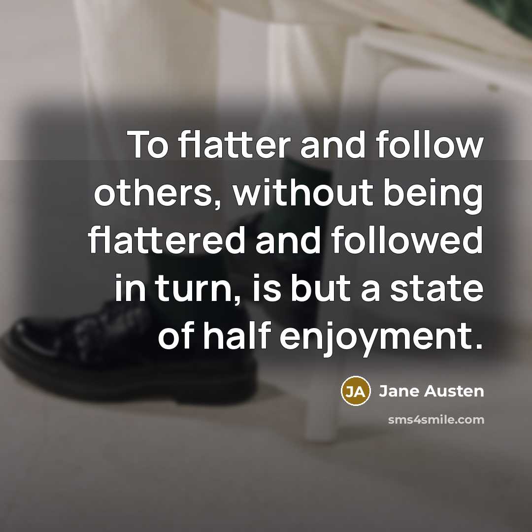 “To flatter and follow others, without being flattered and followed…” quote by Jane Austen