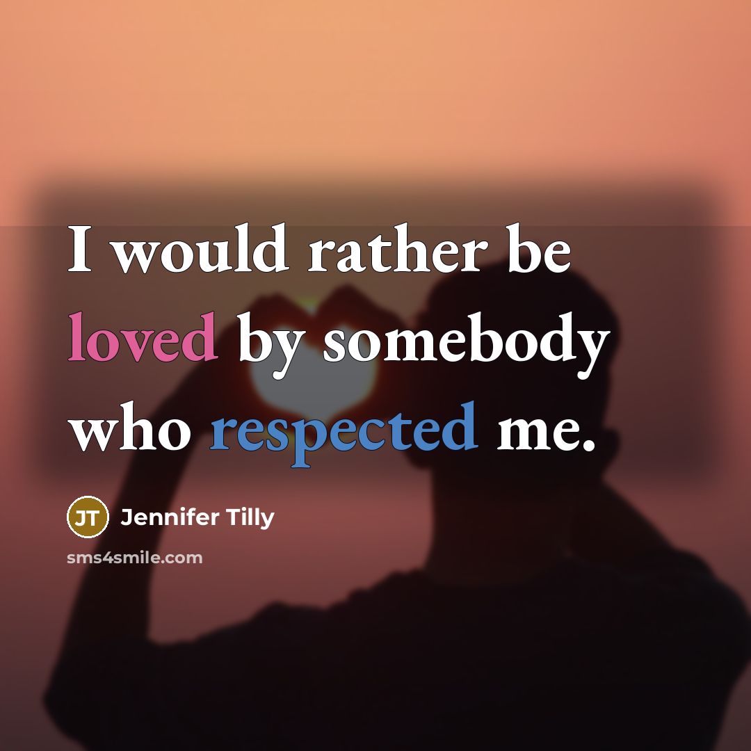 “I would rather be loved by somebody who respected me.” quote by Jennifer Tilly