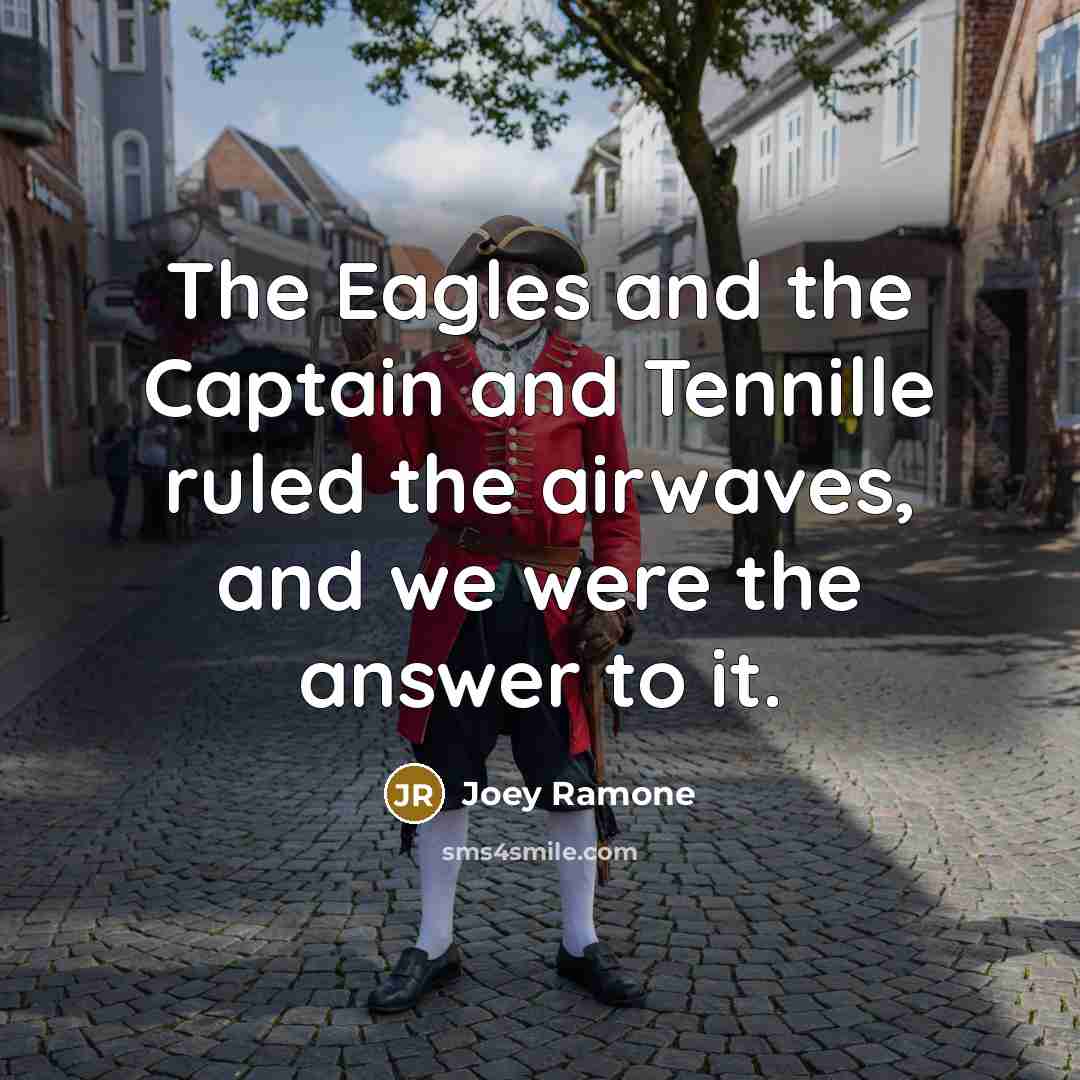 “The Eagles and the Captain and Tennille ruled the airwaves,…” quote by Joey Ramone