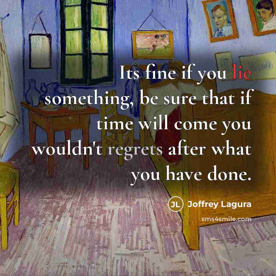 “Its fine if you lie something, be sure that if time will come you wouldn't regrets after what you have done.” quote by Joffrey Lagura