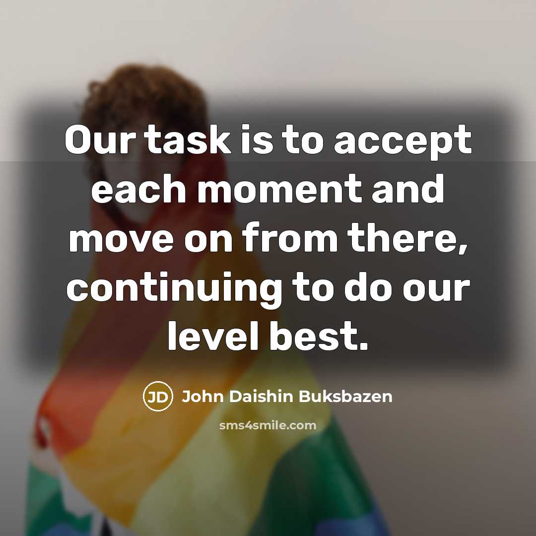 “Our task is to accept each moment and move on…” quote by John Daishin Buksbazen