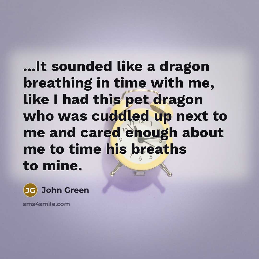 “...It sounded like a dragon breathing in time with me,…” quote by John Green