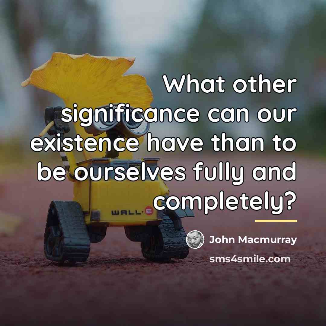 “What other significance can our existence have than to be…” quote by John Macmurray