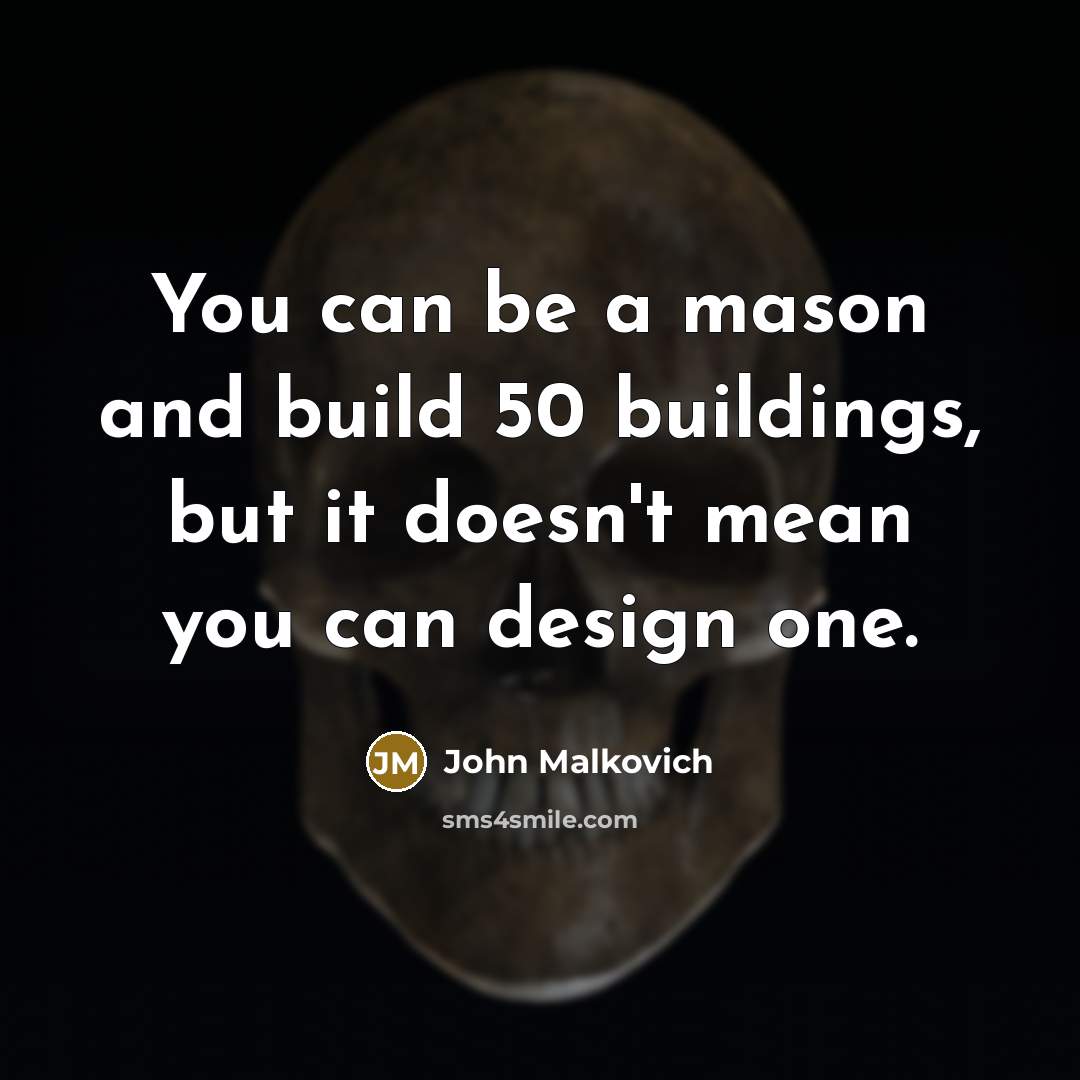 “You can be a mason and build 50 buildings, but…” quote by John Malkovich