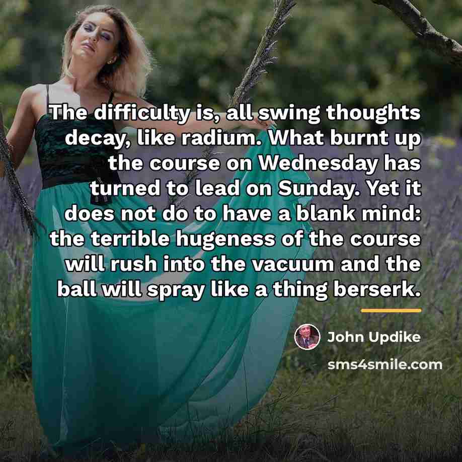 “The difficulty is, all swing thoughts decay, like radium. What…” quote by John Updike