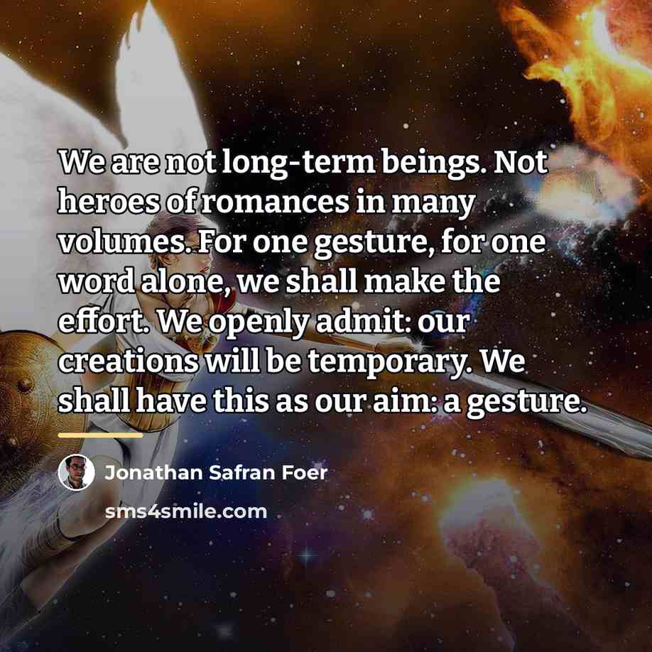 “We are not long-term beings. Not heroes of romances in…” quote by Jonathan Safran Foer