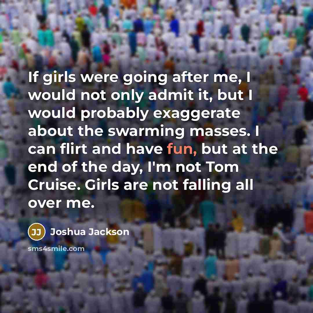 “If girls were going after me, I would not only…” quote by Joshua Jackson