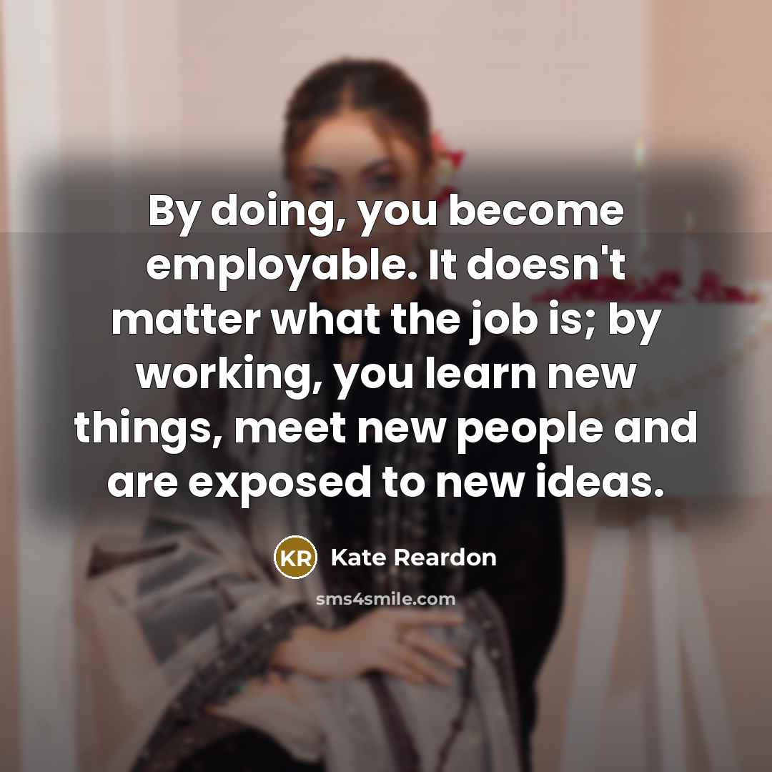 “By doing, you become employable. It doesn't matter what the…” quote by Kate Reardon