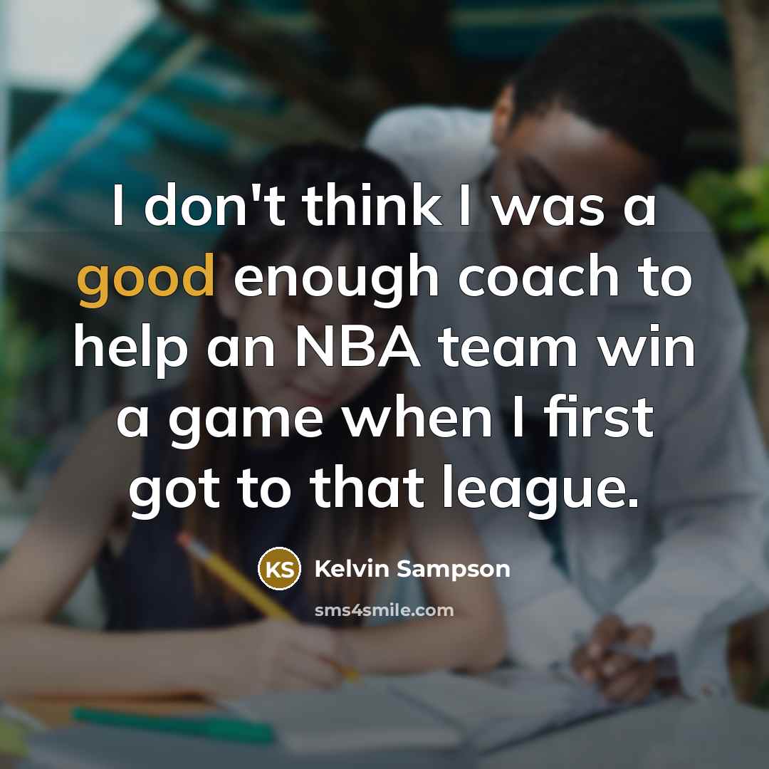“I don't think I was a good enough coach to…” quote by Kelvin Sampson