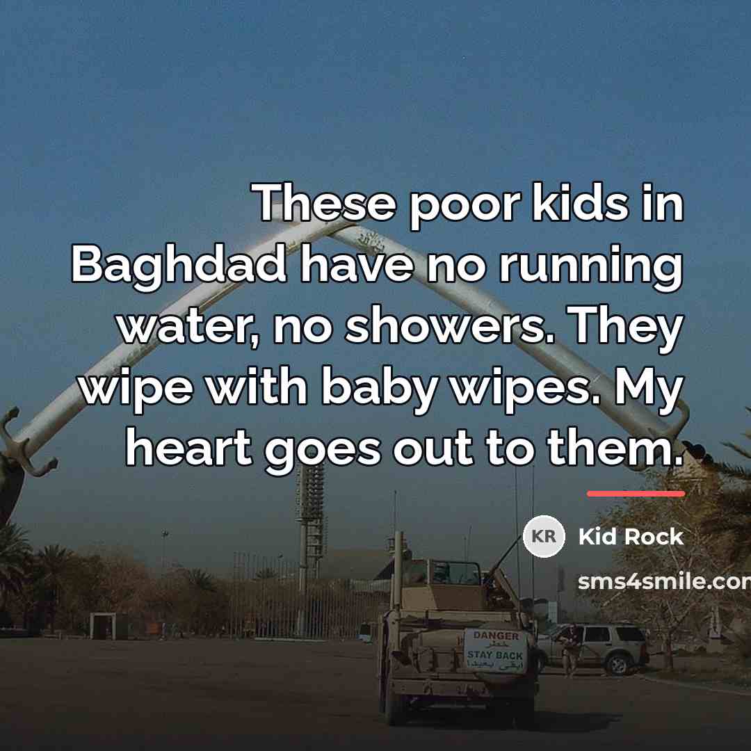 “These poor kids in Baghdad have no running water, no…” quote by Kid Rock