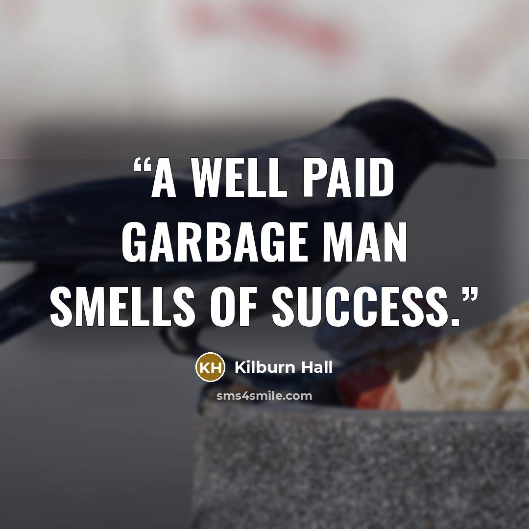 “A well paid garbage man smells of success.” quote by Kilburn Hall