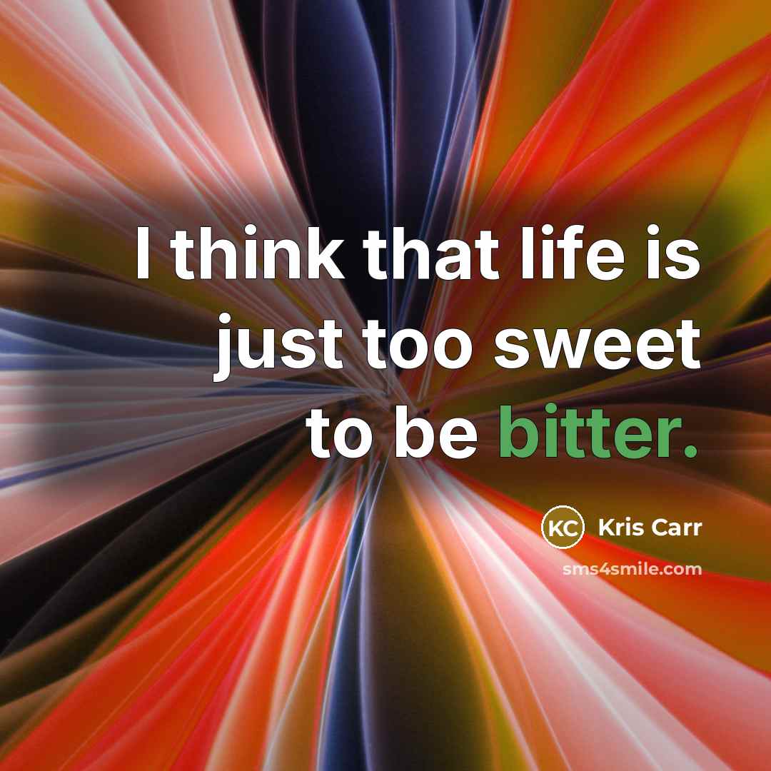 “I think that life is just too sweet to be…” quote by Kris Carr