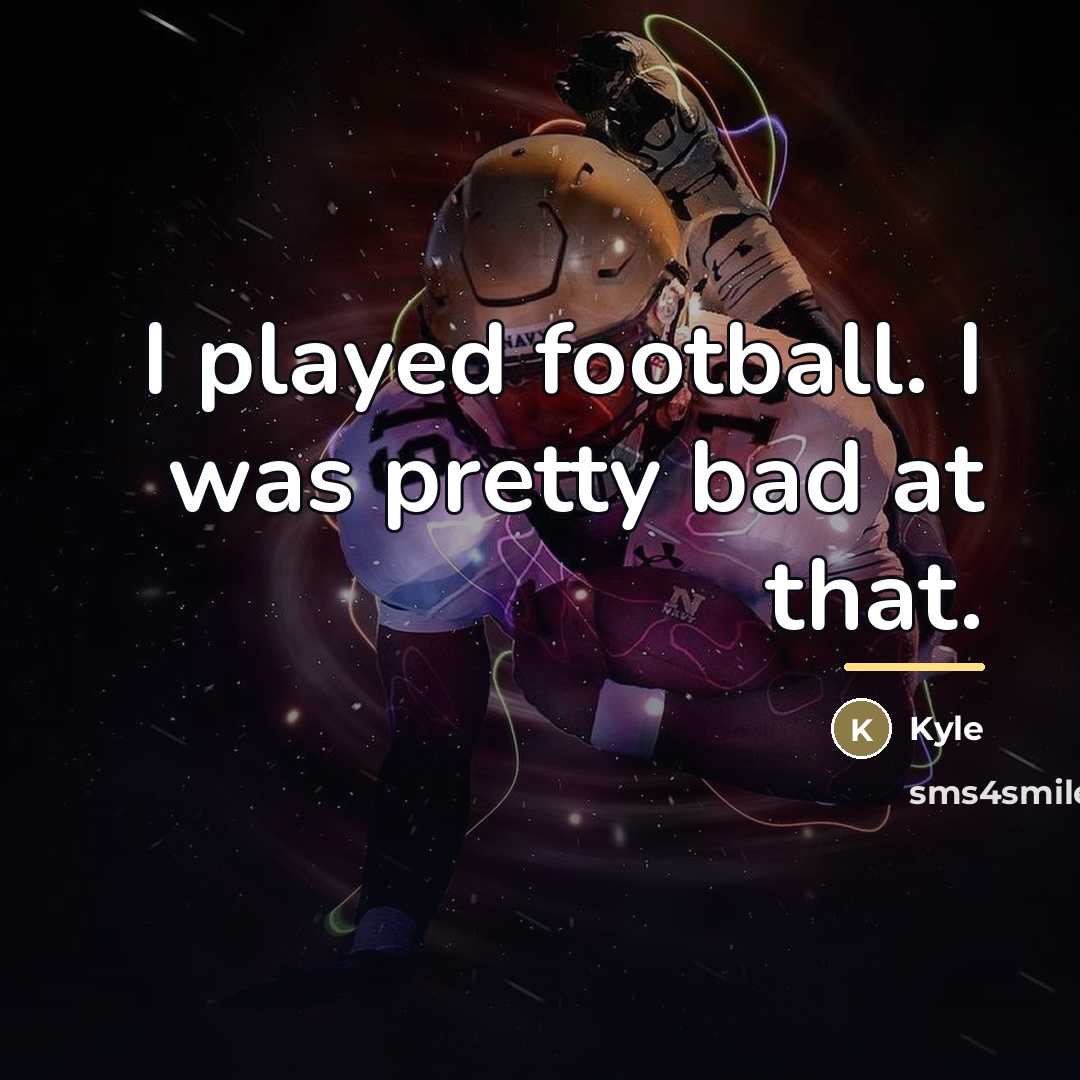 “I played football. I was pretty bad at that.…” quote by Kyle