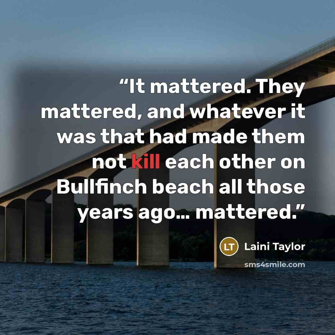 “It mattered. They mattered, and whatever it was that had made them not kill each other on Bullfinch beach all those years ago… mattered.” quote by Laini Taylor