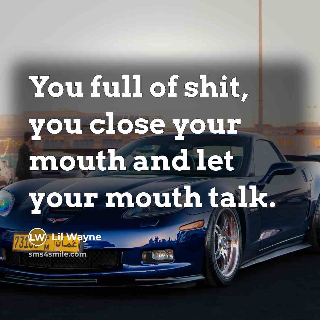 “You full of shit, you close your mouth and let…” quote by Lil Wayne