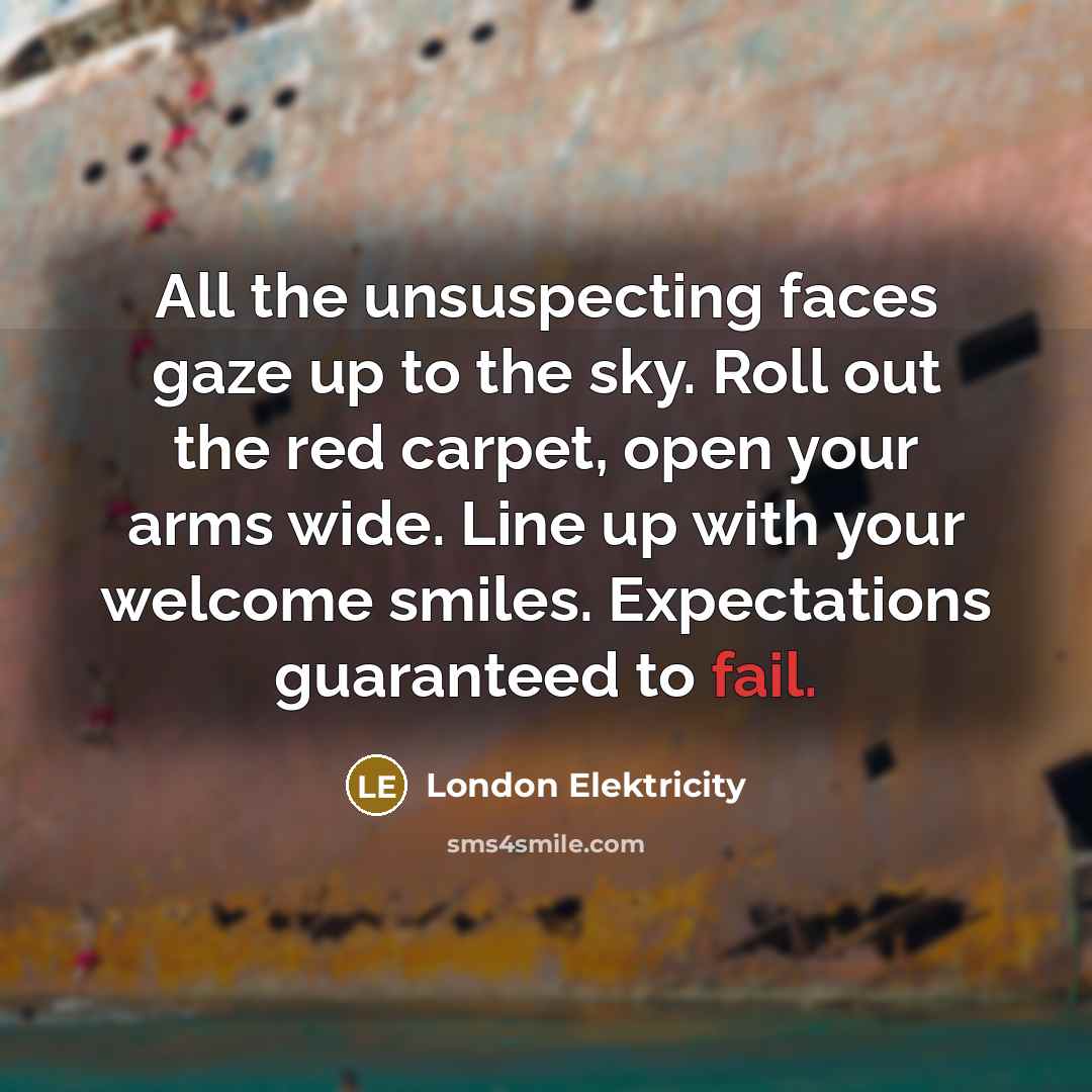 “All the unsuspecting faces gaze up to the sky. Roll…” quote by London Elektricity