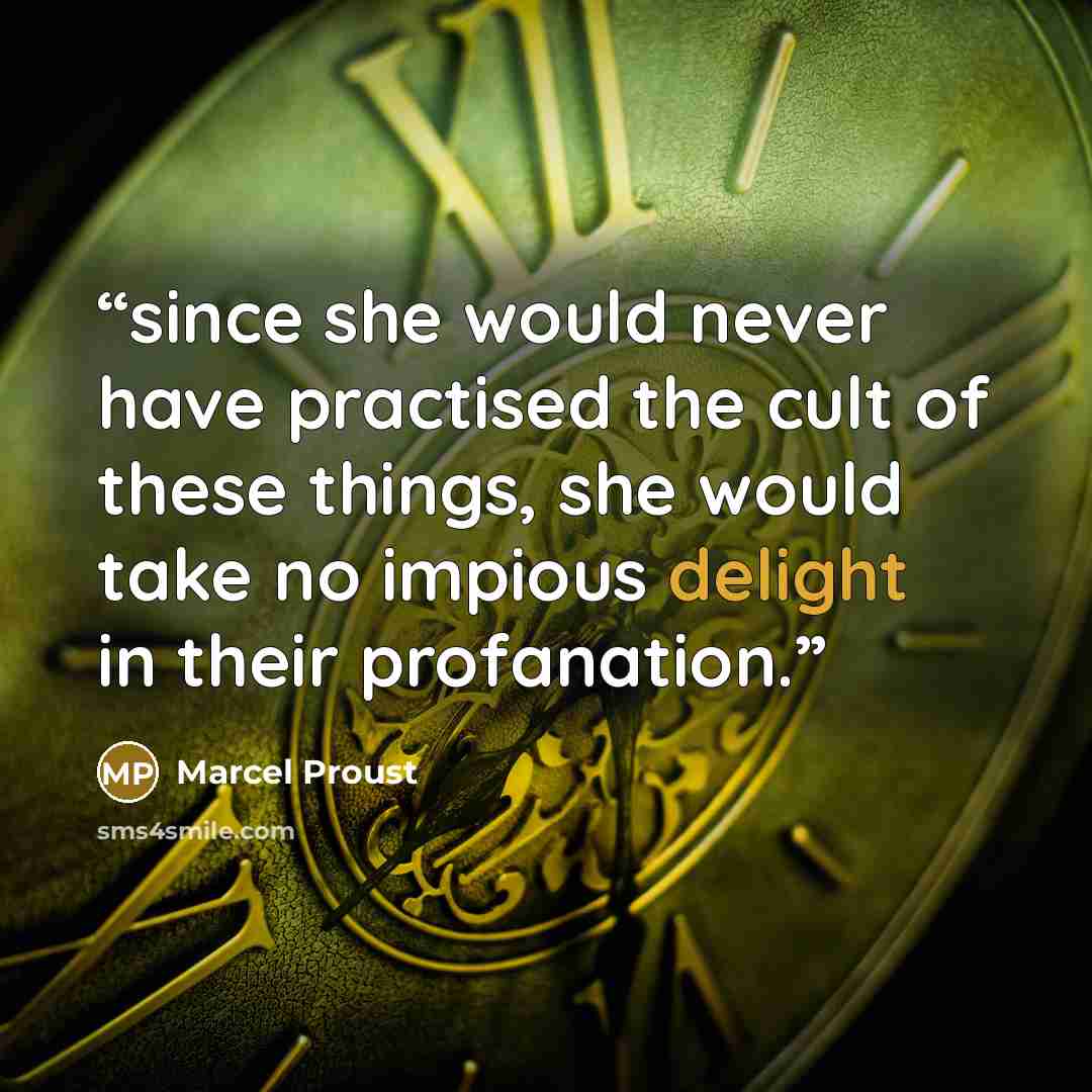“since she would never have practised the cult of these things, she would take no impious delight in their profanation.” quote by Marcel Proust