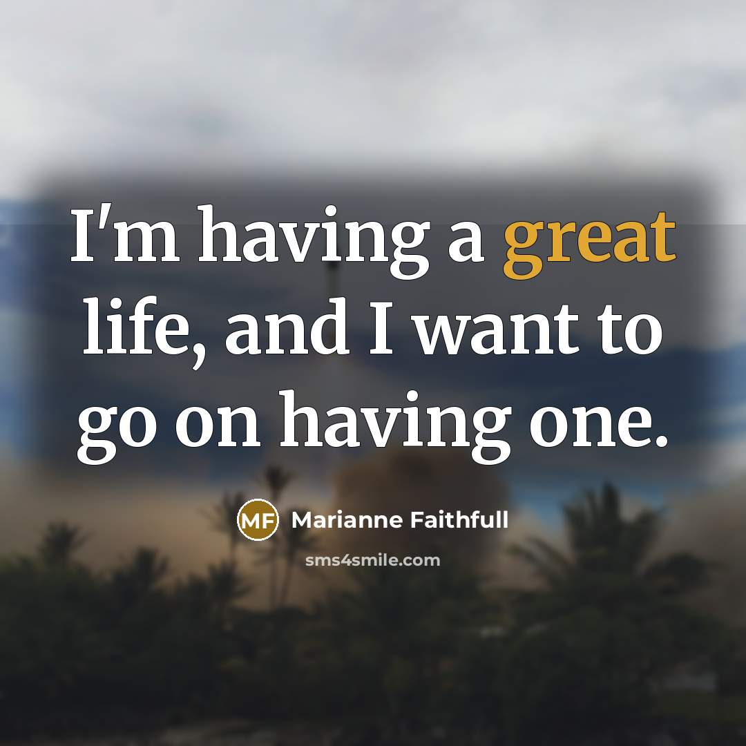 “I'm having a great life, and I want to go…” quote by Marianne Faithfull