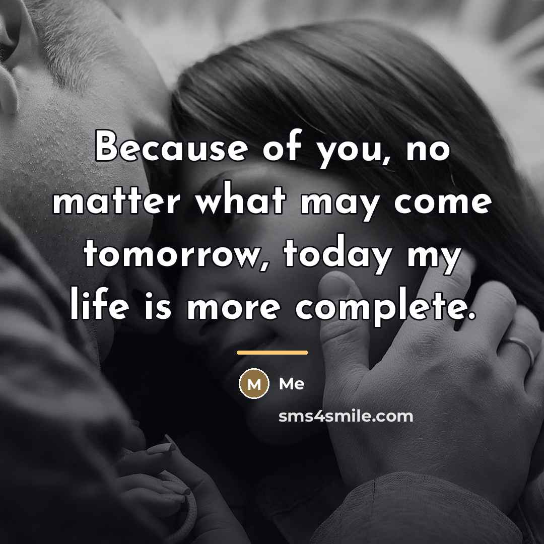“Because of you, no matter what may come tomorrow, today…” quote by Me