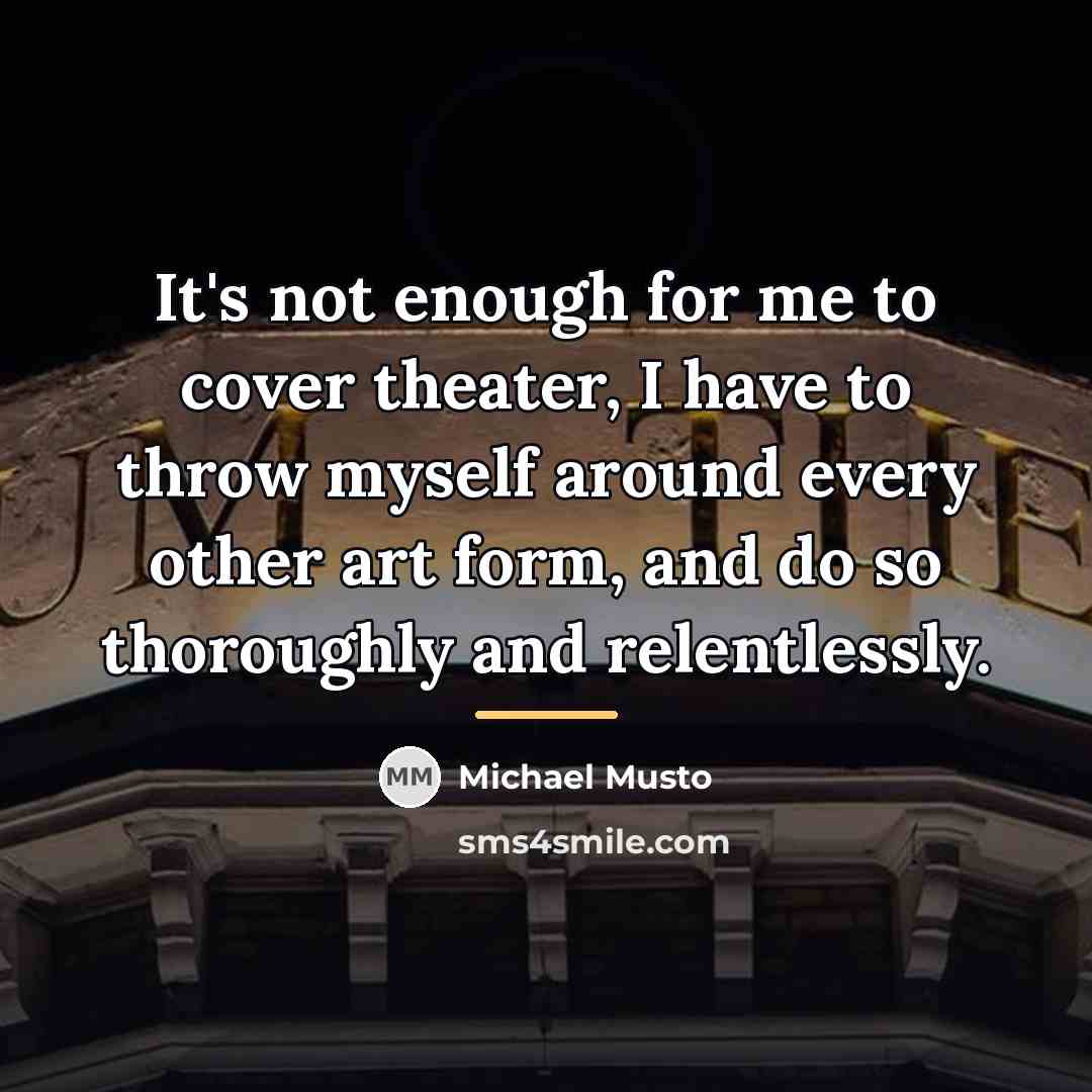 “It's not enough for me to cover theater, I have…” quote by Michael Musto