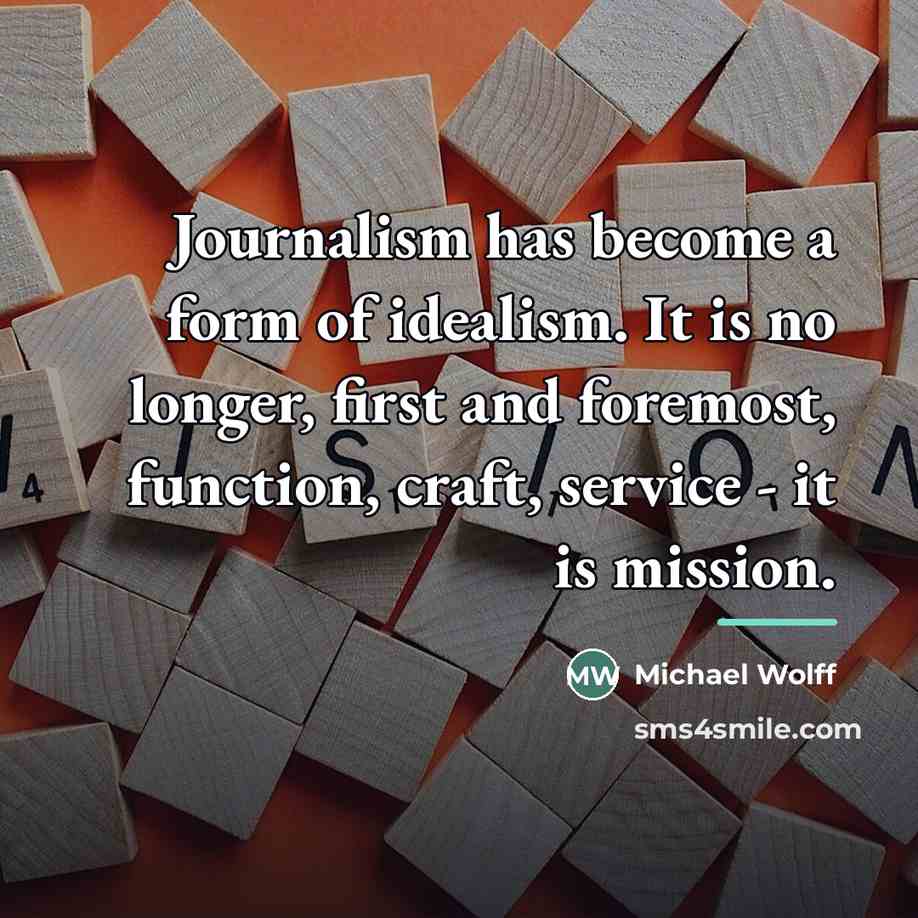 “Journalism has become a form of idealism. It is no…” quote by Michael Wolff