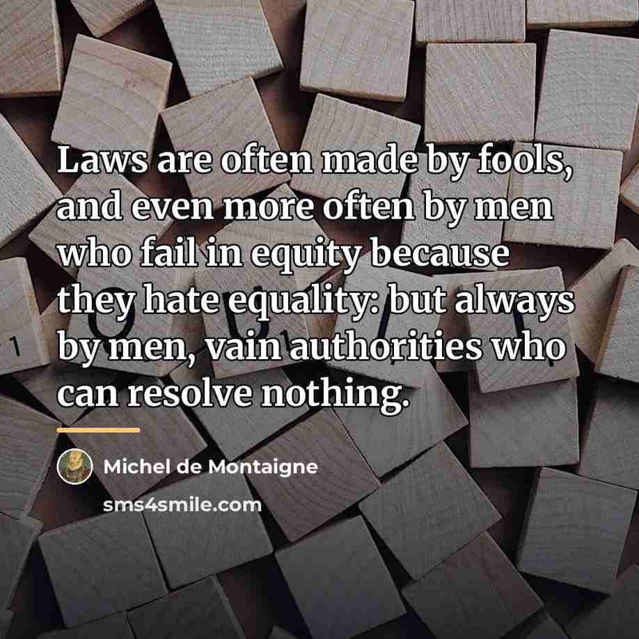 “Laws are often made by fools, and even more often…” quote by Michel de Montaigne